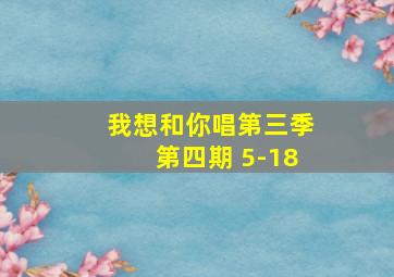 我想和你唱第三季第四期 5-18